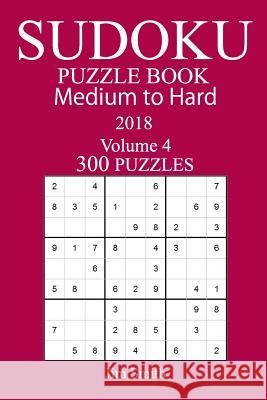 300 Medium to Hard Sudoku Puzzle Book 2018 Jim Smith 9781984179760 Createspace Independent Publishing Platform