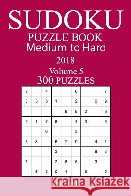 300 Medium to Hard Sudoku Puzzle Book 2018 Jim Smith 9781984179784 Createspace Independent Publishing Platform