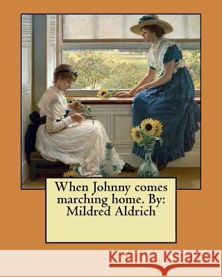 When Johnny comes marching home. By: Mildred Aldrich Aldrich, Mildred 9781984182234