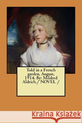 Told in a French garden, August, 1914. By: Mildred Aldrich./ NOVEL / Aldrich, Mildred 9781984182951