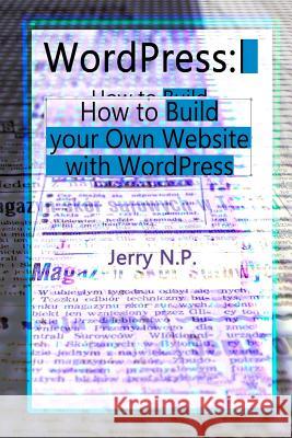 WordPress: How to Build your Own Website with WordPress for Beginners P, Jerry N. 9781984184009 Createspace Independent Publishing Platform