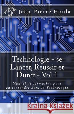 Technologie - se Lancer, Réussir et Durer - Vol 1: Manuel de formation pour entreprendre dans la Technologie Jean-Pièrre Honla 9781984184610 Createspace Independent Publishing Platform