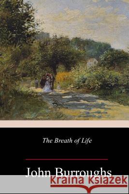 The Breath of Life John Burroughs 9781984184931 Createspace Independent Publishing Platform