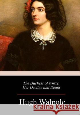The Duchess of Wrexe, Her Decline and Death Hugh Walpole 9781984188113 Createspace Independent Publishing Platform