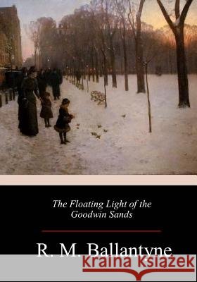 The Floating Light of the Goodwin Sands Robert Michael Ballantyne 9781984188731 Createspace Independent Publishing Platform