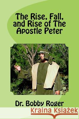 The Rise, Fall, and Rise of The Apostle Peter Roger, Bobby 9781984191779 Createspace Independent Publishing Platform