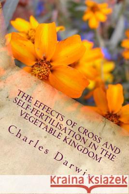 The Effects of Cross and Self-Fertilisation in the Vegetable Kingdom Charles Darwin 9781984193506 Createspace Independent Publishing Platform