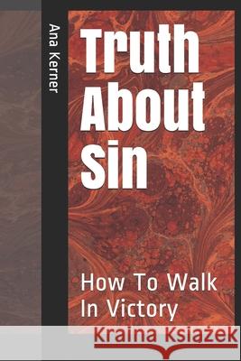 Truth About Sin: How To Walk In Victory Kerner, Ana T. 9781984196194 Createspace Independent Publishing Platform