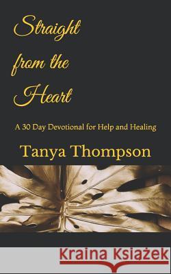 Straight from the Heart: A 30 day Devotional for Help and Healing Thompson, Tanya R. 9781984199003 Createspace Independent Publishing Platform