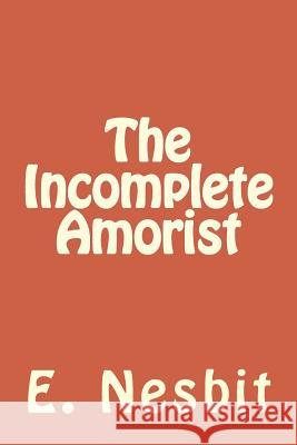 The Incomplete Amorist E. Nesbit 9781984199065 Createspace Independent Publishing Platform