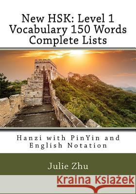 New HSK: Level 1 Vocabulary 150 Words Complete Lists: Hanzi with PinYin and English Notation Zhu, Julie 9781984203236 Createspace Independent Publishing Platform