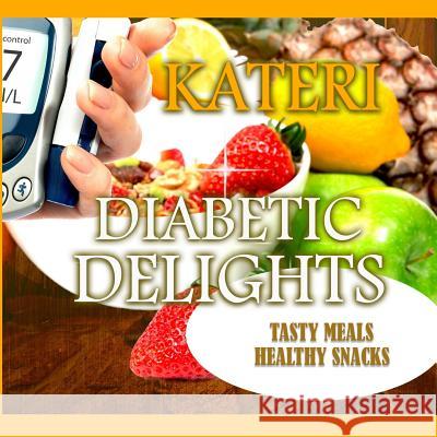 Diabetic Delights: Tasty Meals and Healthy Snacks Author Kateri 9781984204783