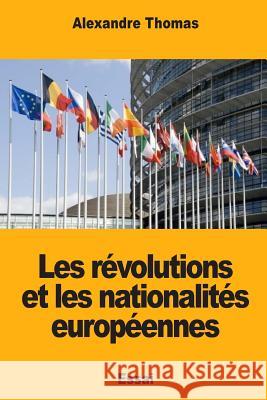Les révolutions et les nationalités européennes Thomas, Alexandre 9781984206893 Createspace Independent Publishing Platform