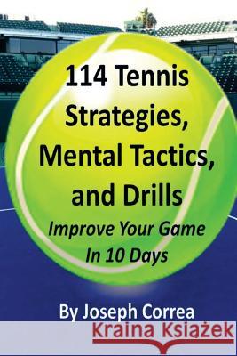 114 Tennis Strategies, Mental Tactics, and Drills: Improve Your Game in 10 Days Joseph Correa 9781984209733 Createspace Independent Publishing Platform