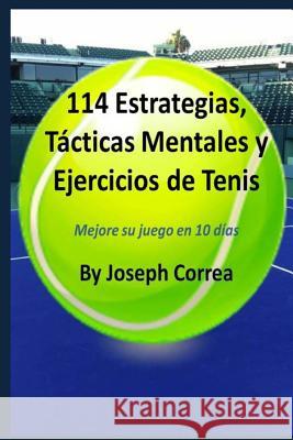 114 Estrategias, Tácticas Mentales y Ejercicios de Tenis: Mejore su juego en 10 días Correa, Joseph 9781984210289 Createspace Independent Publishing Platform