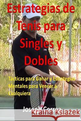 Estrategias de Tenis Para Singles y Dobles: Tácticas Para Ganar y Estrategias Mentales Para Vencer a Cualquiera Correa, Joseph 9781984210517