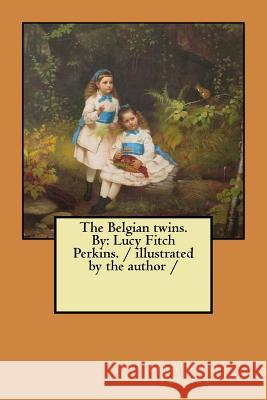 The Belgian twins. By: Lucy Fitch Perkins. / illustrated by the author / Perkins, Lucy Fitch 9781984211309