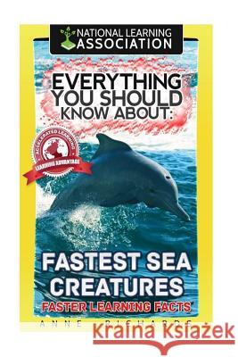 Everything You Should Know About Fastest Sea Creatures Richards, Anne 9781984212054 Createspace Independent Publishing Platform