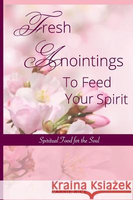 Fresh Anointings to Feed Your Spirit: Spiritual Food for the Soul Carrie Rice 9781984218803