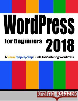 Wordpress for Beginners 2018: Subtitle What's This? a Visual Step-By-Step Guide to Mastering Wordpress Andy Williams 9781984220318