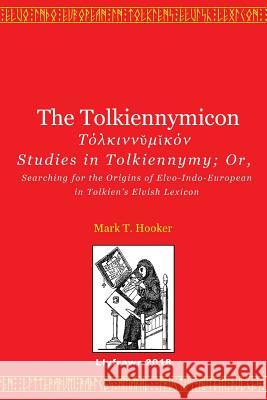 The Tolkiennymicon: Studies in Tolkiennymy; Or, Searching for the Origins of Elvo-Indo-European in Tolkien's Elvish Lexicon James Dunning Mark T. Hooker 9781984221445 Createspace Independent Publishing Platform