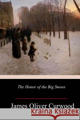 The Honor of the Big Snows James Oliver Curwood 9781984224125 Createspace Independent Publishing Platform