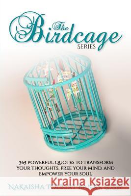 The Birdcage: 365 Powerful Quotes To Transform Your Thoughts, Free Your Mind, and Empower Your Soul Tolbert-Banks, Nakaisha 9781984224699