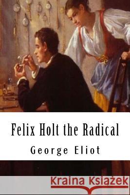 Felix Holt the Radical George Eliot 9781984226358 Createspace Independent Publishing Platform