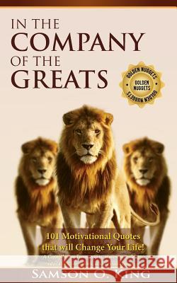 In The Company of the Greats: 101 Motivational Quotes that Will Change Your Life! A Compilation from artists, statesmen, clergy, educators, inventor King, Samson O. 9781984227041 Createspace Independent Publishing Platform