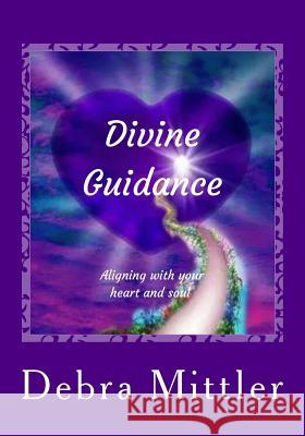 Divine Guidance: Aligning With Your Heart and Soul Mittler, Debra 9781984237453 Createspace Independent Publishing Platform