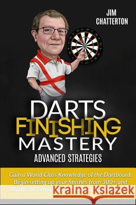 Darts Finishing Mastery: Advanced Strategies Jim Chatterton 9781984238481