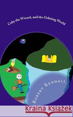 Coby the Wizard, and the Orbiting World Robert M. Kendall 9781984242648