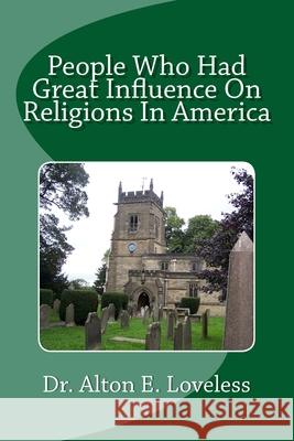 People Who Had Great Influence On Religions In America Loveless, Alton E. 9781984243553 Createspace Independent Publishing Platform
