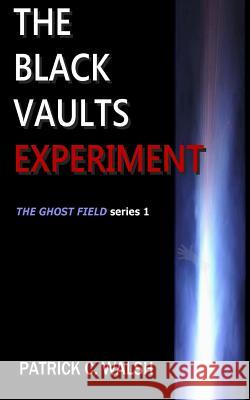 The Black Vaults Experiment: The First of the Ghost Field Series Patrick C. Walsh 9781984243720 Createspace Independent Publishing Platform