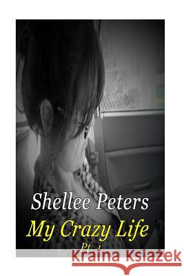 My Crazy Life Part One: Shellee Ann Peters Life Shellee Ann Peters 9781984250674 Createspace Independent Publishing Platform
