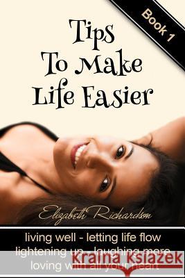 Tips To Make Life Easier: living well - letting life flow - lightening up - laughing more - loving with all your heart Richardson, Elizabeth 9781984252432