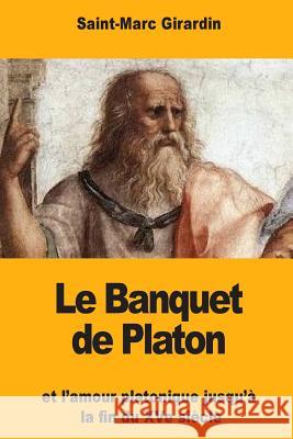 Le Banquet de Platon: et l'amour platonique jusqu'à la fin du XVe siècle Girardin, Saint-Marc 9781984253330