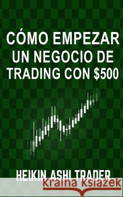 Cómo Empezar un Negocio de Trading con $500 Parra, Carlos 9781984253699 Createspace Independent Publishing Platform