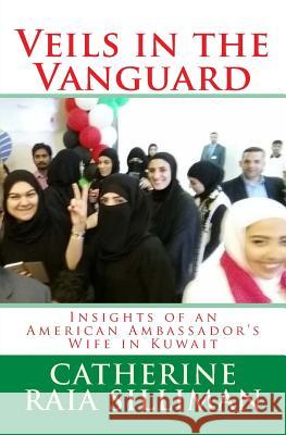 Veils in the Vanguard: Insights of an American Ambassador's Wife in Kuwait Catherine Raia Silliman 9781984253972 Createspace Independent Publishing Platform