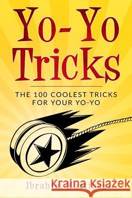 Yo-Yo Tricks: The 100 Coolest Tricks For Your Yo-Yo Ibrahim Martinez 9781984254764 Createspace Independent Publishing Platform