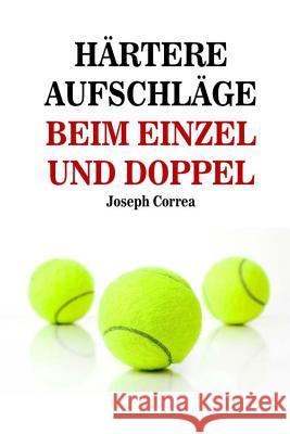 Härtere Aufschläge: Beim Einzel Und Doppel Correa (Lizenzierter Profi-Tennistrainer 9781984254825 Createspace Independent Publishing Platform