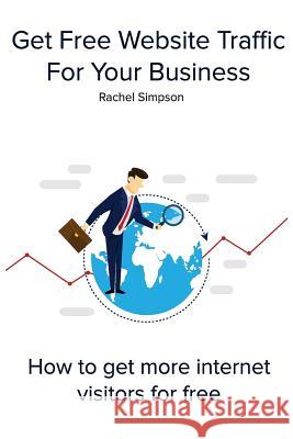 Get Free Website Traffic For Your Business: How to get more internet visitors for free Simpson, Rachel 9781984257871