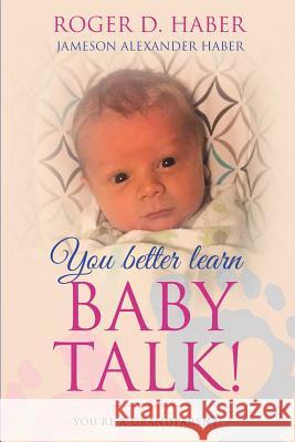 You Better Learn Baby Talk!: You're a Grandparent! Roger D. Haber 9781984262134 Createspace Independent Publishing Platform