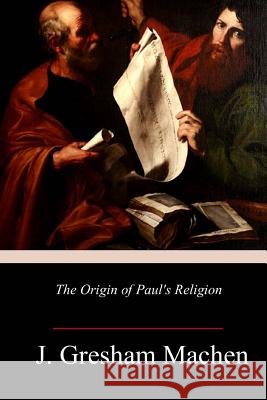 The Origin of Paul's Religion J. Gresham Machen 9781984262202 Createspace Independent Publishing Platform