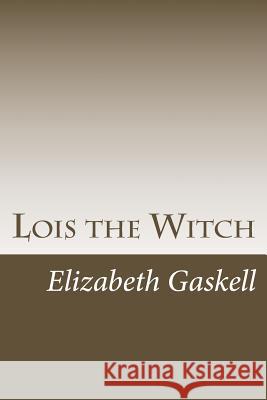 Lois the Witch Elizabeth Cleghorn Gaskell 9781984268723 Createspace Independent Publishing Platform