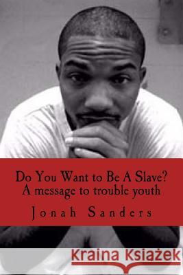 Do You Want to Be A Slave?: A Message To Troubled Youth Sanders, Jonah 9781984272249 Createspace Independent Publishing Platform