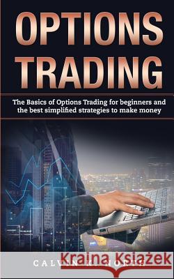 Options Trading: The Basics of Options Trading for Beginners and the Best Simplified Strategies to Make Money Calvin K. North 9781984274083 Createspace Independent Publishing Platform
