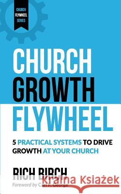 Church Growth Flywheel: 5 Practical Systems to Drive Growth at Your Church Rich Birch Carl F. George 9781984276278