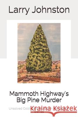 Mammoth Highway's Big Pine Murder: Unsolved Cold-Case Murder in the Eastern Sierras Mr Larry G. Johnston 9781984278760