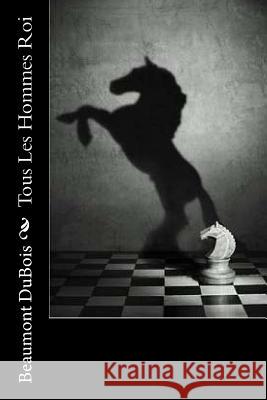 Tous Les Hommes Roi Beaumont DuBois 9781984279576 Createspace Independent Publishing Platform